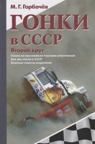 Горбачев М. Гонки в СССР Второй круг Гонки на грузовиках глазами участников Как мы жили в СССР Важные советы водителю