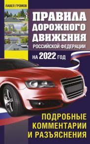 Громов П. Правила дорожного движения Российской Федерации на 2022 год Подробные комментарии и разъяснения