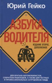 Гейко Ю. Азбука водителя Для братьев-автомобилистов собратьев-пешеходов а также для честных и профессиональных сотрудников ГИБДД