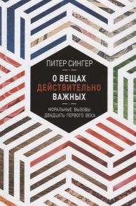 Сингер П. О вещах действительно важных Моральные вызовы двадцать первого века