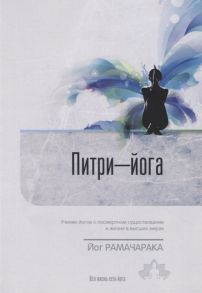 Йог Рамачарака Питри-Йога Учение йогов о посмертном существовании и жизни в высших мирах