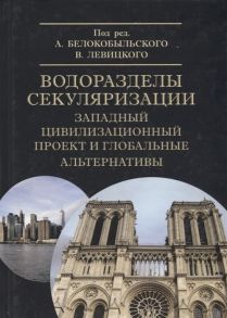 Белокобыльский А., Левицкий В., Халиков Р. и др. Водоразделы секуляризации западный цивилизационный проект и глобальные альтернативы Монография