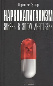 Суттер Л. де Наркокапитализм Жизнь в эпоху анестезии