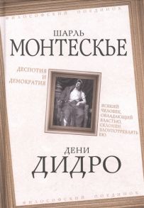 Монтескье Ш., Дидро Д. Деспотия и демократия Всякий человек обладающий властью склонен злоупотреблять ею