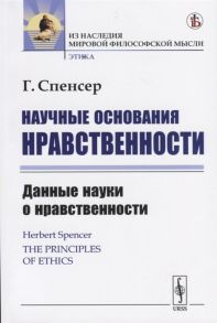 Спенсер Г. Научные основания нравственности Данные науки о нравственности