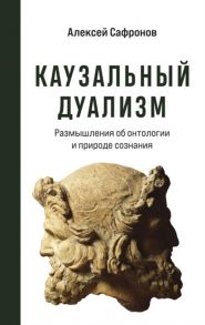 Сафронов А. Каузальный дуализм Размышления об онтологии и природе сознания