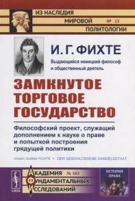 Фихте И. Замкнутое торговое государство Философский проект служащий дополнением к науке о праве и попыткой построения грядущей политики