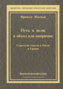 Жюльен Ф. Путь к цели в обход или напрямик Стратегия смысла в Китае и Греции