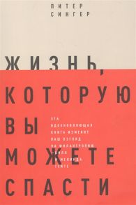 Сингер П. Жизнь которую вы можете спасти Как покончить с бедностью во всем мире