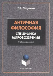 Лазутина Т. Античная философия специфика мировоззрения Учебное пособие 2-е издание переработанное