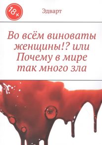 Эдварт Во всем виноваты женщины или Почему в мире так много зла