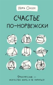 Олсен Н. Счастье по-норвежски Фрилуфтслив - искусство жить и не париться