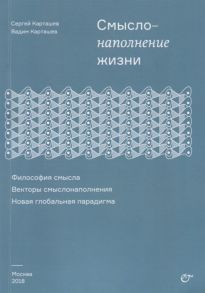 Карташев С., Карташев В. Смыслонаполнение жизни Философия смысла Векторы смыслонаполнения Новая глобальная парадигма