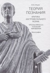 Ильин В. Теория познания Критика инструментального разума Speciosa Miracula тотальный мировейник Монография