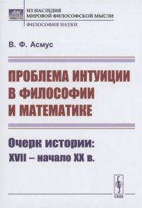 Асмус В. Проблема интуиции в философии и математике Очерк истории XVII -- начало XX в