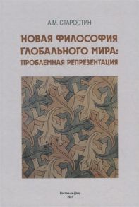 Старостин А. Новая философия глобального мира проблемная репрезентация Монография