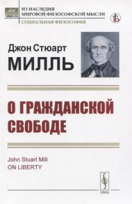 Милль Дж. О гражданской свободе