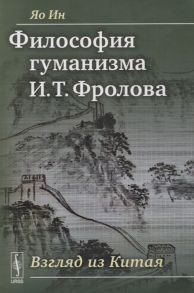 Яо Ин Философия гуманизма И Т Фролова Взгляд из Китая