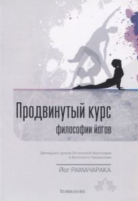 Йог Рамачарака Продвинутый Курс Философии Йогов Двенадцать уроков йогической философии и восточного оккультизма