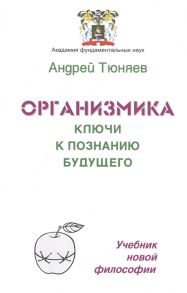 Тюняев А. Организмика - ключи к познанию Будущего Учебник новой философии