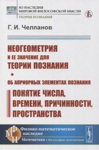 Челпанов Г. Неогеометрия и ее значение для теории познания Об априорных элементах познания понятие числа времени причинности пространства