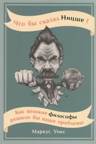 Уикс М. Что бы сказал Ницше Как великие философы решили бы ваши проблемы