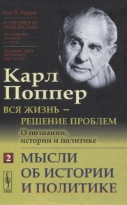 Поппер К. Вся жизнь - решение проблем О познании истории и политике Часть 2 Мысли об истории и политике