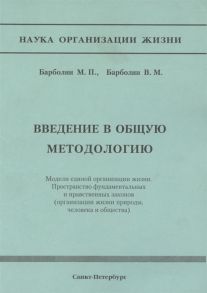 Барболин М., Барболин В. Введение в общую методологию Модели единой организации жизни Пространство фундаметальных и нравственных законов организация жизни природы человека и общества