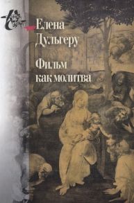 Дульгеру Е. Фильм как молитва Поэтика сакрального в киноискусстве Андрея Тарковского