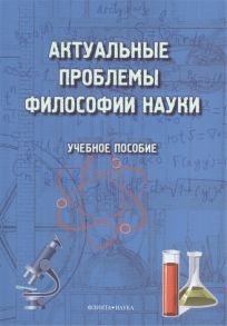 Терехина М., Трофимова Г., Хаджаров М. и др. Актуальные проблемы философии науки Учебное пособие