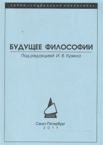 Кузин И. (ред.) Будущее философии профессиональный и институциональный аспекты Сборник статей