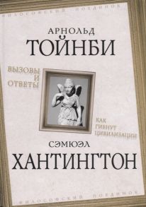 Тойнби А., Хантингтон С. Вызовы и ответы Как гибнут цивилизации