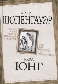 Шопенгауэр А., Юнг К. Голод страх смерти и половой инстинкт Мир есть госпиталь для умалишенных