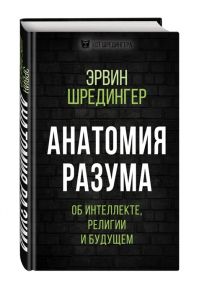 Шредингер Э. Анатомия разума Об интеллекте религии и будущем