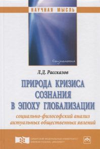 Рассказов Л. Природа кризиса сознания в эпоху глобализации социально-философский анализ актуальных общественных явлений Монография