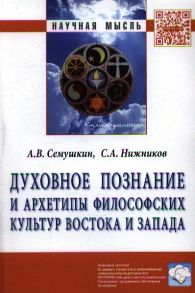 Семушкин А., Нижников С. Духовное познание и архетипы философских культур Востока и Запада Монография