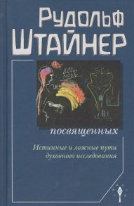 Штайнер Р. Сознание посвященных Истинные и ложные пути дух исследования