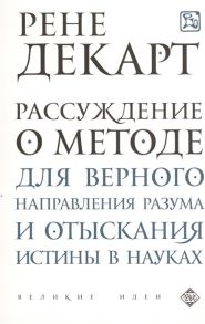 Декарт Р. Рассуждения о методе для верного направления разума и отыскания истины в науках