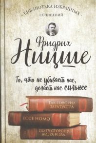 Ницше Ф. Библиотека избранных сочинений То что не убивает нас делает нас сильнее