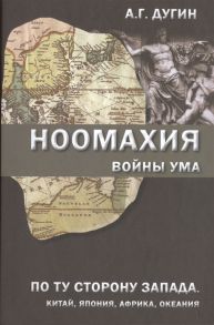 Дугин А. Ноомахия войны ума По ту сторону Запада Китай Япония Африка Океания