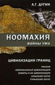 Дугин А. Ноомахия войны ума Цивилизации границ Россия американская цивилизация семиты и их цивилизация арабский Логос туранский Логос