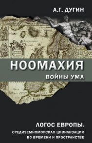 Дугин А. Ноомахия войны ума Логос Европы средиземноморская цивилизация во времени и пространстве