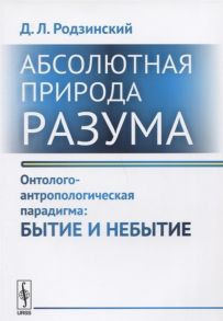 Родзинский Д. Абсолютная природа разума Онтолого-антропологическая парадигма бытие и небытие