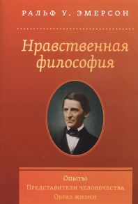 Эмерсон Р. Нравственная философия Опыты Представители человечества Образ жизни