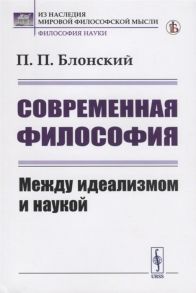 Блонский П. Современная философия Между идеализмом и наукой