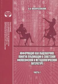 Воскресенский А. Информация как общенаучное понятие Публикации в советской философской и методологической литературе библиографический указатель на основе изданий ИНИОН АН СССР Часть 1