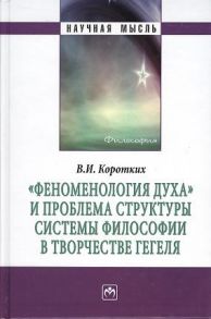 Коротких В. Феноменология духа и проблемы структуры системы философии в творчестве Гегеля Монография