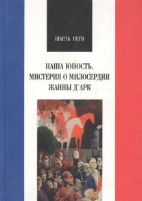 Пеги Ш. Наша юность Мистерия о милосердии Жанны Д Арк