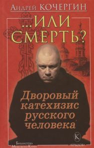 Кочергин А. Или смерть Дворовый катехизис русского человека