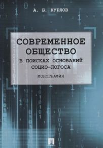 Курлов А. Современное общество В поисках оснований Социо-Логоса Монография